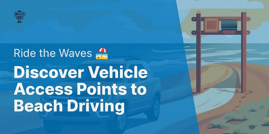 Discover Vehicle Access Points to Beach Driving - Ride the Waves 🏖